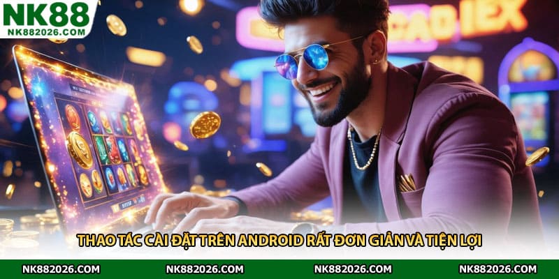 Thao tác cài đặt trên Android rất đơn giản và tiện lợi