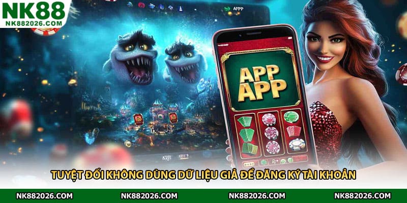 Tuyệt đối không dùng dữ liệu giả để đăng ký tài khoản